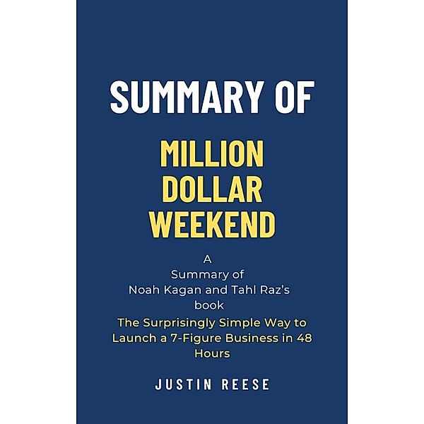 Summary of Million Dollar Weekend by Noah Kagan and Tahl Raz: The Surprisingly Simple Way to Launch a 7-Figure Business in 48 Hours, Justin Reese