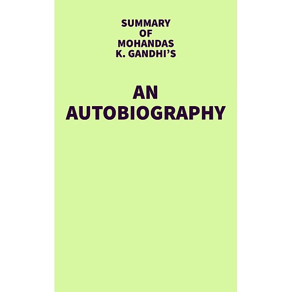 Summary of Mohandas K. Gandhi's An Autobiography / IRB Media, IRB Media