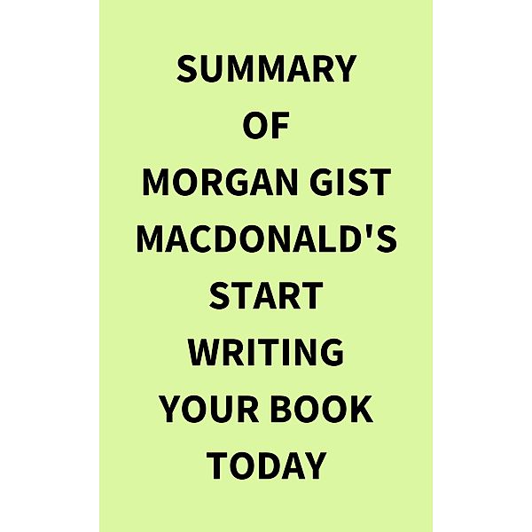 Summary of Morgan Gist MacDonald's Start Writing Your Book Today, IRB Media