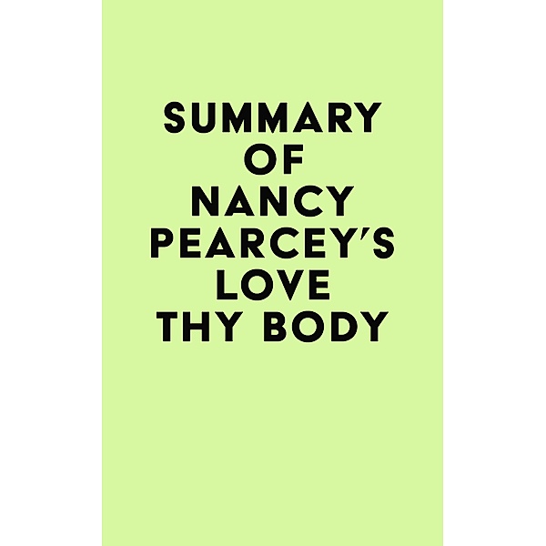 Summary of Nancy Pearcey's Love Thy Body / IRB Media, IRB Media