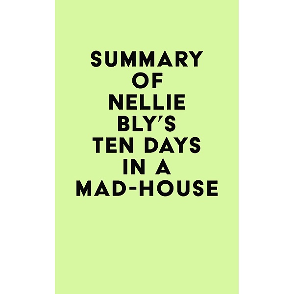 Summary of  Nellie Bly's Ten Days in a Mad-House / IRB Media, IRB Media