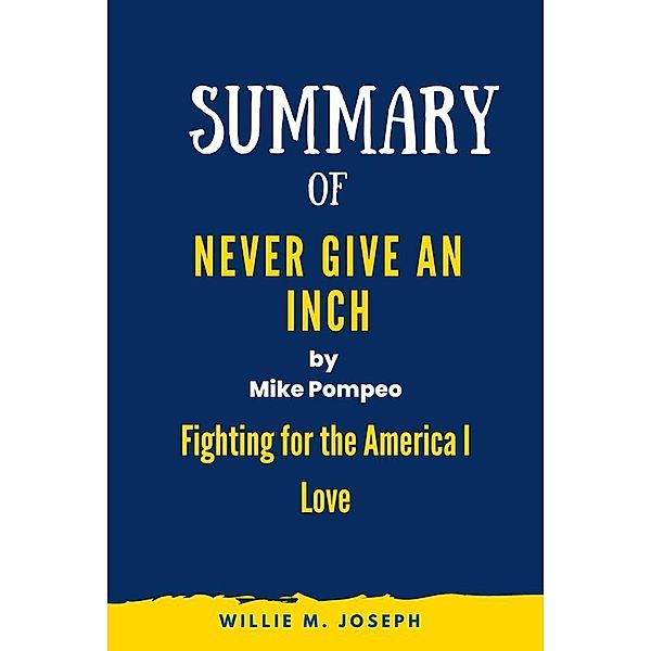 Summary of Never Give an Inch By Mike Pompeo: Fighting for the America I Love, Willie M. Joseph