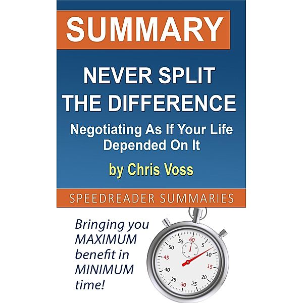 Summary of Never Split the Difference: Negotiating As If Your Life Depended On It, SpeedReader Summaries