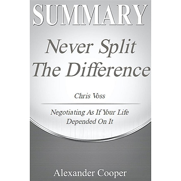 Summary of Never Split the Difference / Self-Development Summaries, Alexander Cooper