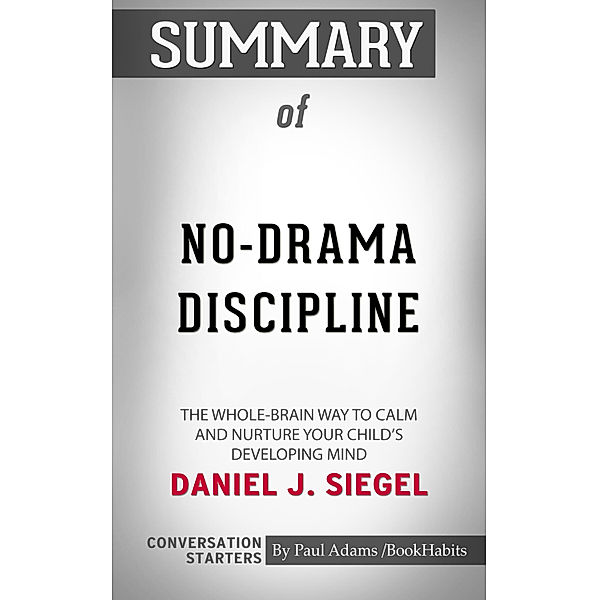 Summary of No-Drama Discipline: The Whole-Brain Way to Calm the Chaos and Nurture Your Child's Developing Mind by Daniel J. Siegel | Conversation Starters, Book Habits