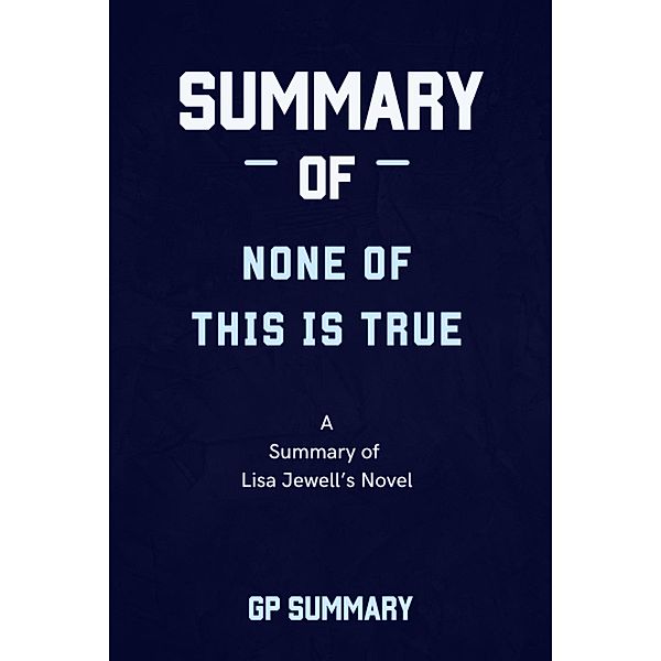 Summary of None of This Is True a novel by Lisa Jewell, Gp Summary