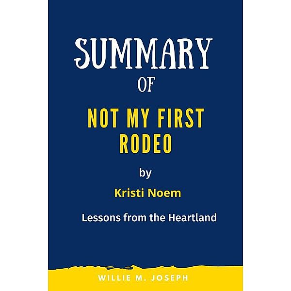 Summary of Not My First Rodeo By Kristi Noem: Lessons from the Heartland, Willie M. Joseph