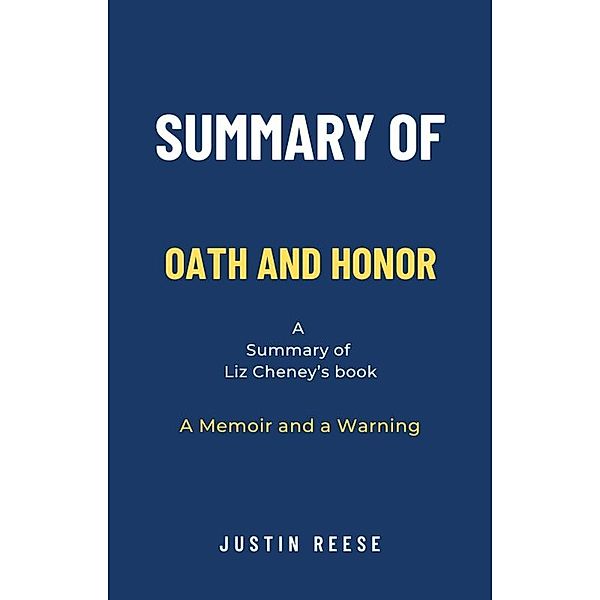 Summary of Oath and Honor by Liz Cheney: A Memoir and a Warning, Justin Reese