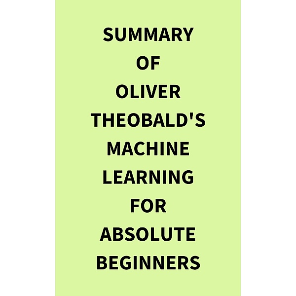 Summary of Oliver Theobald's Machine Learning for Absolute Beginners, IRB Media
