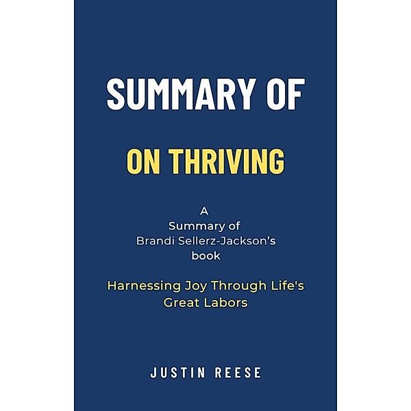 Summary of On Thriving by Brandi Sellerz-Jackson: Harnessing Joy Through Life's Great Labors, Justin Reese