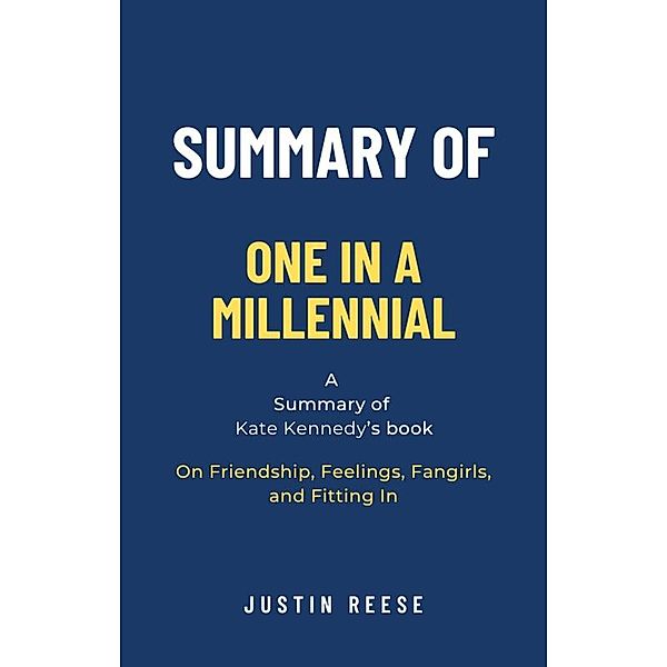 Summary of One in a Millennial by Kate Kennedy: On Friendship, Feelings, Fangirls, and Fitting In, Justin Reese