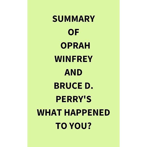 Summary of Oprah Winfrey and Bruce D. Perry's What Happened to You?, IRB Media