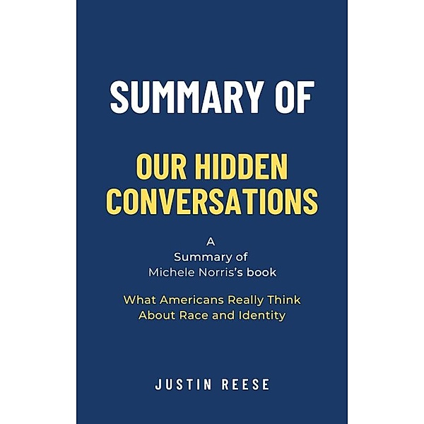 Summary of Our Hidden Conversations by Michele Norris: What Americans Really Think About Race and Identity, Justin Reese