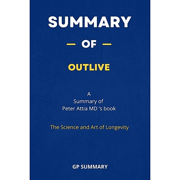 Summary of Outlive by Peter Attia MD : The Science and Art of Longevity, Gp Summary
