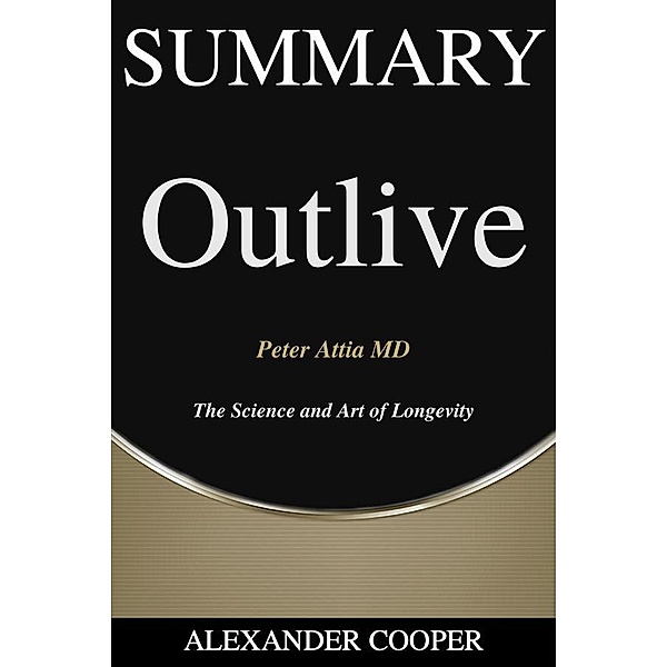 Summary of Outlive: The Science and Art of Longevity / Self-Development Summaries Bd.1, Alexander Cooper