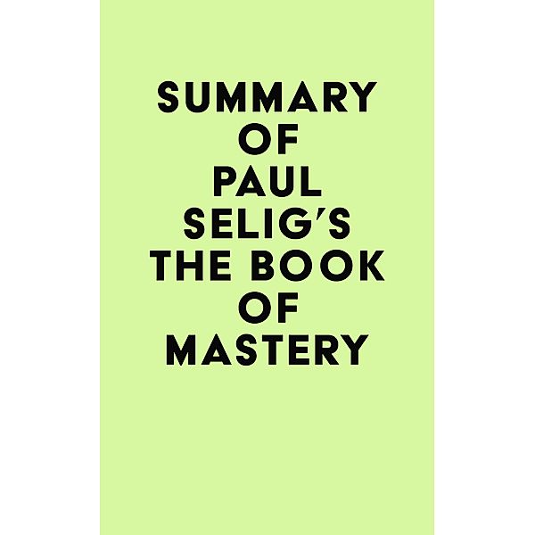 Summary of Paul Selig's The Book of Mastery / IRB Media, IRB Media