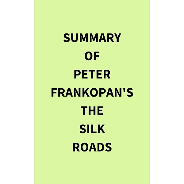 Summary of Peter Frankopan's The Silk Roads, IRB Media
