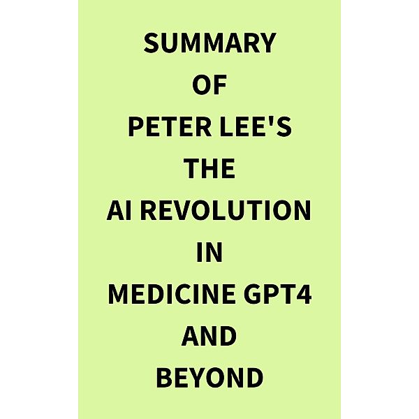 Summary of Peter Lee's The AI Revolution in Medicine GPT4 and Beyond, IRB Media