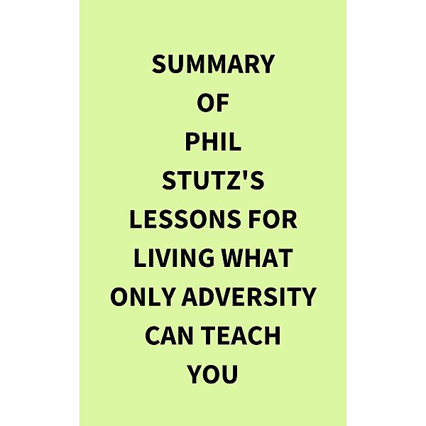Summary of Phil Stutz's Lessons for Living What Only Adversity Can Teach You, IRB Media