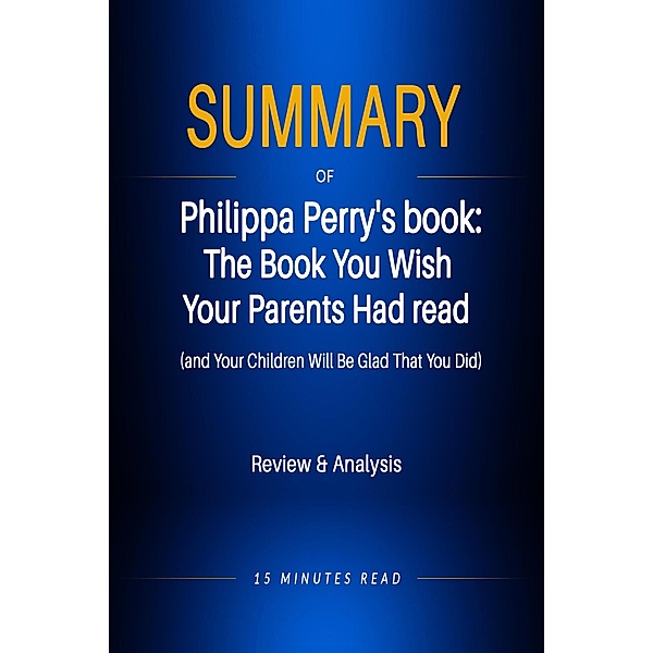 Summary of Philippa Perry's book: The Book You Wish  Your Parents Had read  (and Your Children Will Be Glad That You Did) / Summary, Minutes Read