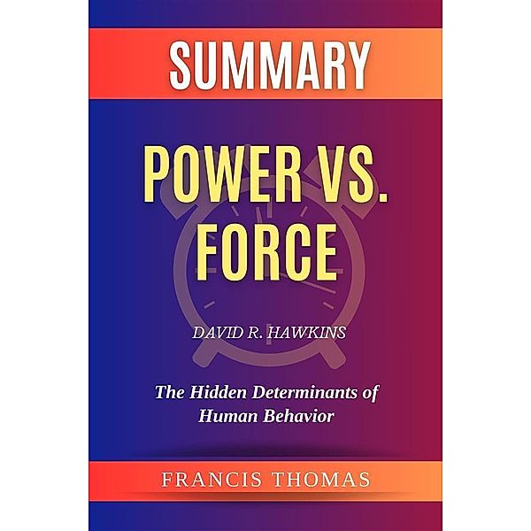 Summary of Power vs. Force by David R. Hawkins:The Hidden Determinants of Human Behavior, Thomas Francis