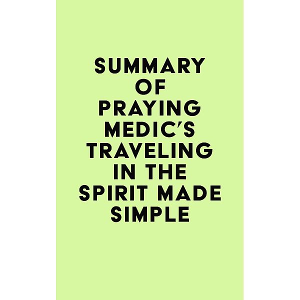 Summary of Praying Medic's Traveling in the Spirit Made Simple / IRB Media, IRB Media