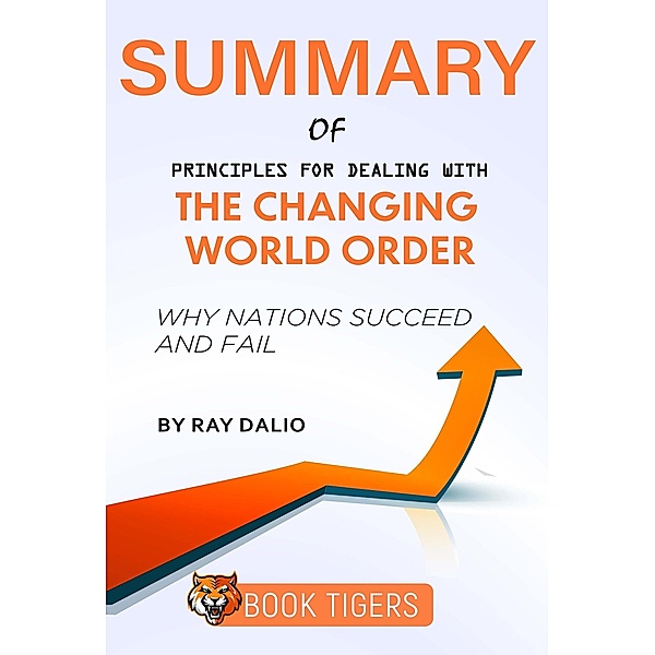 Summary of Principles for Dealing With the Changing World Order Why Nations Succeed and Fail by Ray Dalio (Book Tigers Social and Politics Summaries) / Book Tigers Social and Politics Summaries, Book Tigers