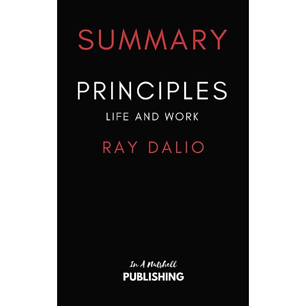 Summary of Principles: Life and Work by Ray Dalio, In A Nutshell Publishing