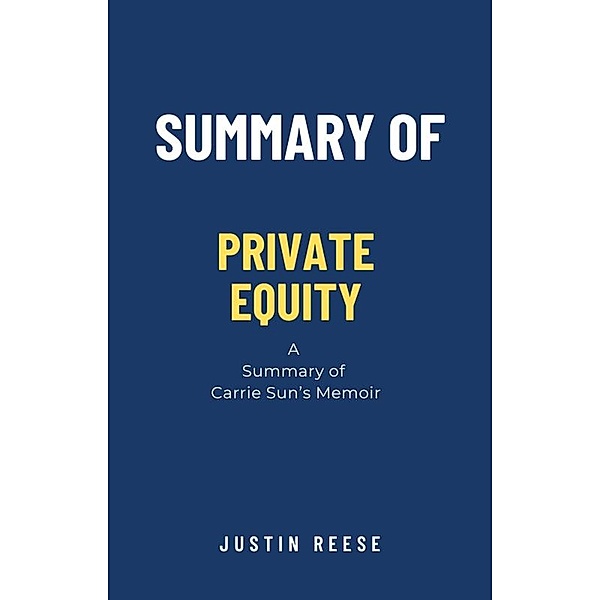 Summary of Private Equity :a Summary of Carrie Sun Memoir, Justin Reese