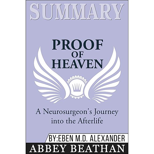 Summary of Proof of Heaven: A Neurosurgeon's Journey into the Afterlife by Eben Alexander III M.D., Abbey Beathan