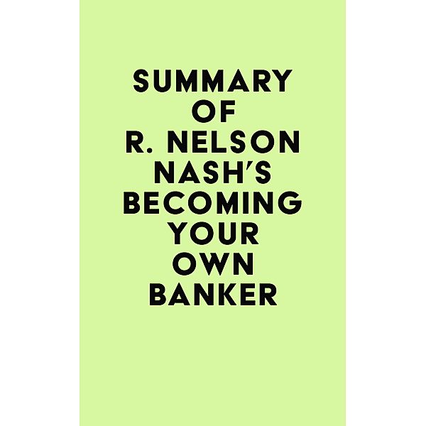 Summary of R. Nelson Nash's Becoming Your Own Banker / IRB Media, IRB Media
