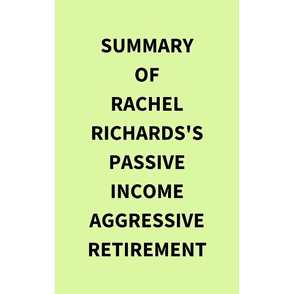 Summary of Rachel Richards's Passive Income Aggressive Retirement, IRB Media