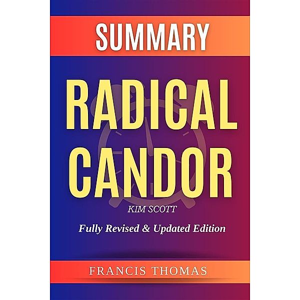 Summary of Radical Candor: Fully Revised & Updated Edition by Kim Scott / Self-Development Summaries Bd.1, Francis Thomas