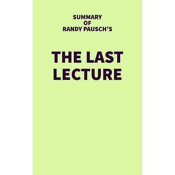 Summary of Randy Pausch's The Last Lecture / IRB Media, IRB Media