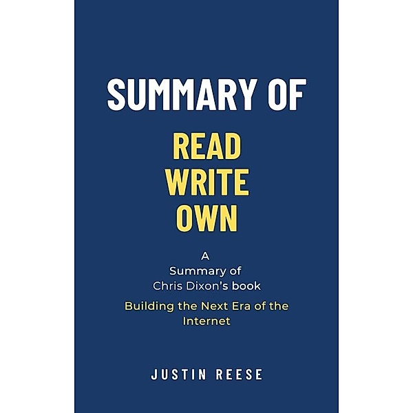 Summary of Read Write Own by Chris Dixon: Building the Next Era of the Internet, Justin Reese
