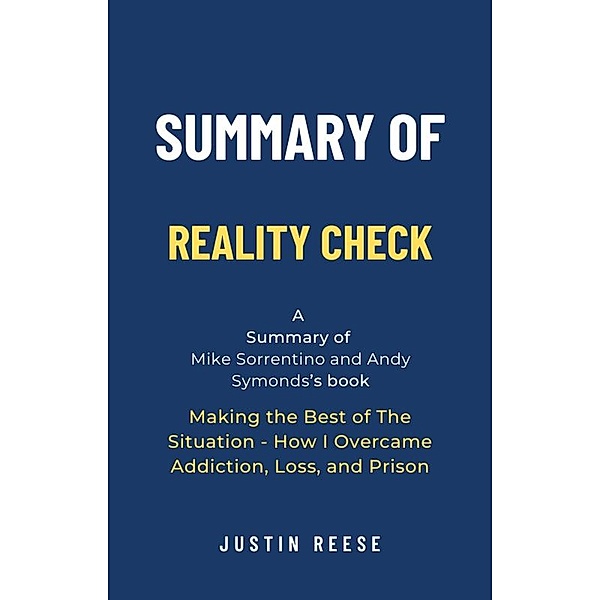 Summary of Reality Check by Mike Sorrentino and Andy Symonds: Making the Best of The Situation - How I Overcame Addiction, Loss, and Prison, Justin Reese