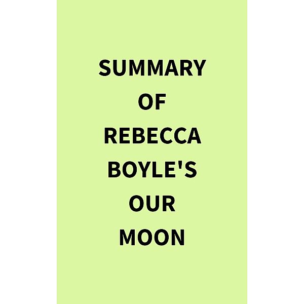 Summary of Rebecca Boyle's Our Moon, IRB Media