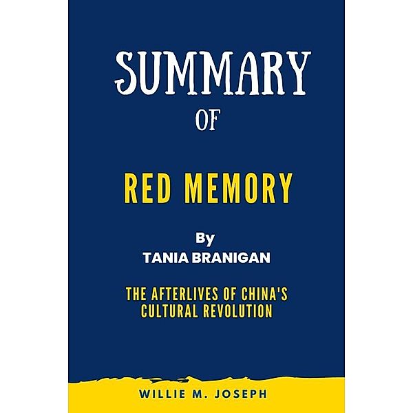 Summary of Red Memory By Tania Branigan: The Afterlives of China's Cultural Revolution, Willie M. Joseph