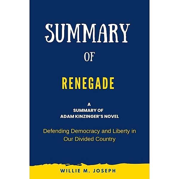 Summary of Renegade By Adam Kinzinger: Defending Democracy and Liberty in Our Divided Country, Willie M. Joseph