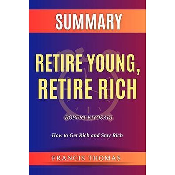 SUMMARY Of Retire Young,Retire Rich By Robert Kiyosaki / Francis Books Bd.01, Francis Thomas