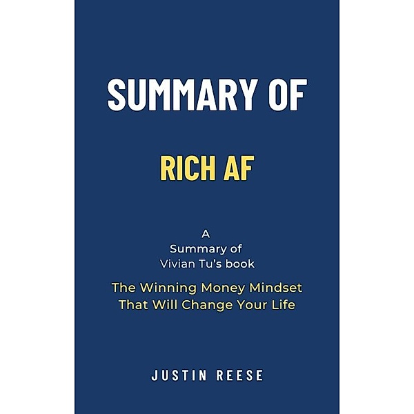 Summary of Rich AF by Vivian Tu: The Winning Money Mindset That Will Change Your Life, Justin Reese