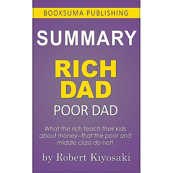 Summary of Rich Dad Poor Dad by Robert Kiyosaki, BookSuma Publishing