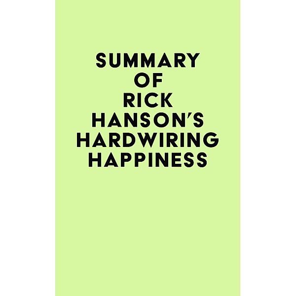 Summary of Rick Hanson's Hardwiring Happiness / IRB Media, IRB Media