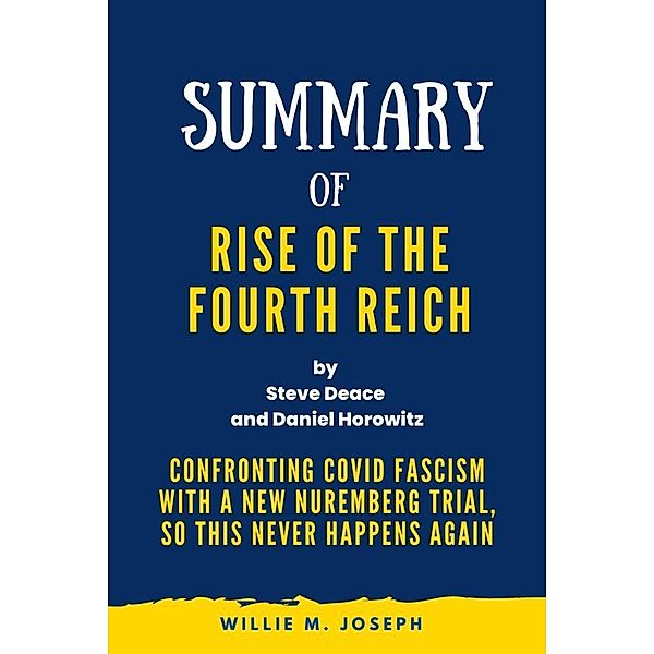 Summary of Rise of the Fourth Reich By Steve Deace and Daniel Horowitz: Confronting COVID Fascism with a New Nuremberg Trial, So This Never Happens Again, Willie M. Joseph
