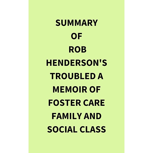Summary of Rob Henderson's Troubled A Memoir of Foster Care Family and Social Class, IRB Media