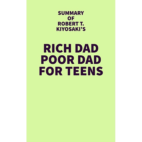 Summary of Robert T. Kiyosaki's Rich Dad Poor Dad For Teens / IRB Media, IRB Media