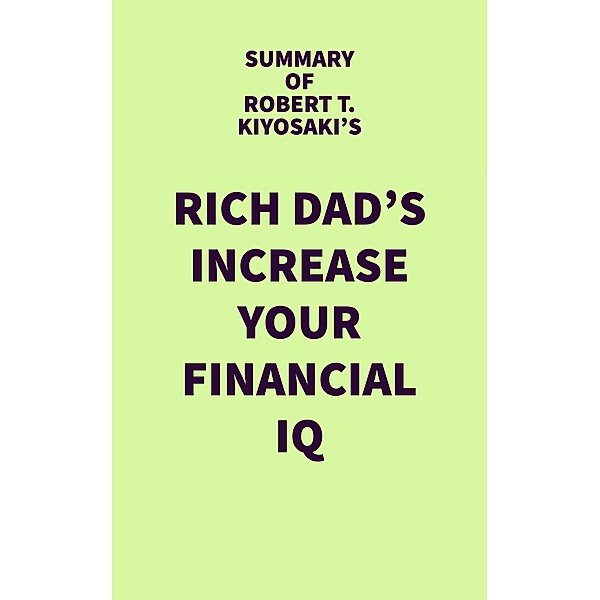 Summary of Robert T. Kiyosaki's Rich Dad's Increase Your Financial IQ / IRB Media, IRB Media