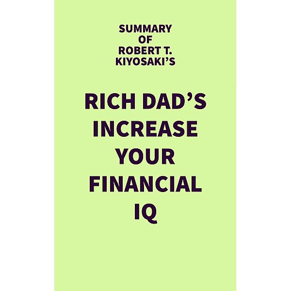 Summary of Robert T. Kiyosaki's Rich Dad's Increase Your Financial IQ / IRB Media, IRB Media