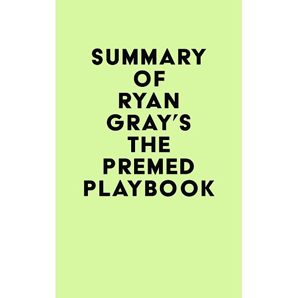 Summary of Ryan Gray's The Premed Playbook / IRB Media, IRB Media
