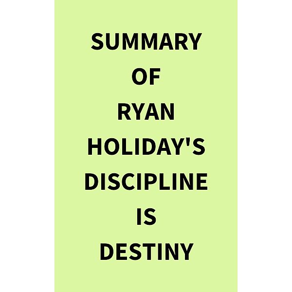 Summary of Ryan Holiday's Discipline Is Destiny, IRB Media